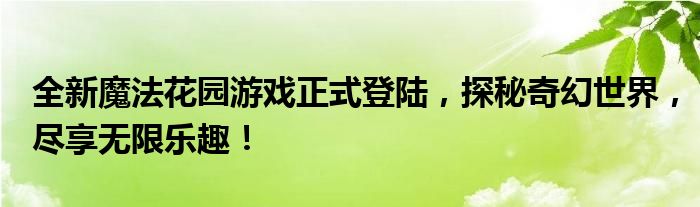 全新魔法花园游戏正式登陆，探秘奇幻世界，尽享无限乐趣！