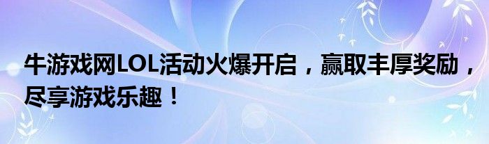 牛游戏网LOL活动火爆开启，赢取丰厚奖励，尽享游戏乐趣！