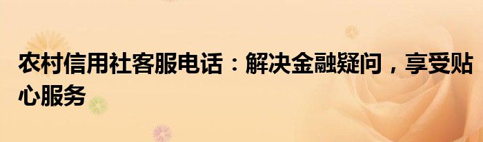 农村信用社客服电话：解决金融疑问，享受贴心服务