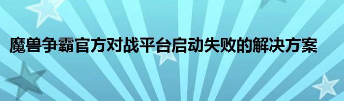 魔兽争霸官方对战平台启动失败的解决方案