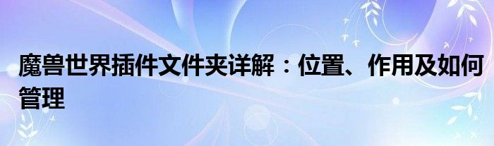 魔兽世界插件文件夹详解：位置、作用及如何管理