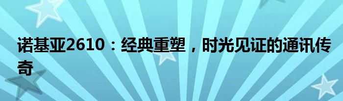 诺基亚2610：经典重塑，时光见证的通讯传奇