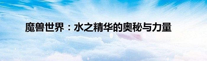 魔兽世界：水之精华的奥秘与力量