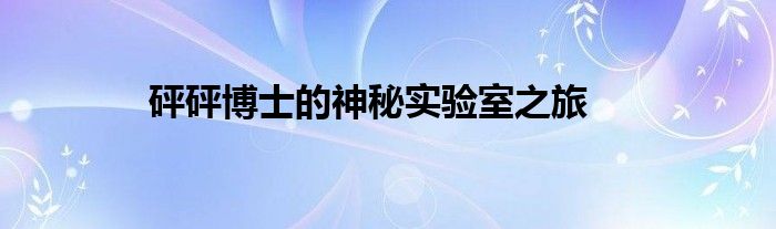 砰砰博士的神秘实验室之旅