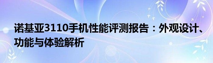 诺基亚3110手机性能评测报告：外观设计、功能与体验解析