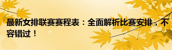 最新女排联赛赛程表：全面解析比赛安排，不容错过！