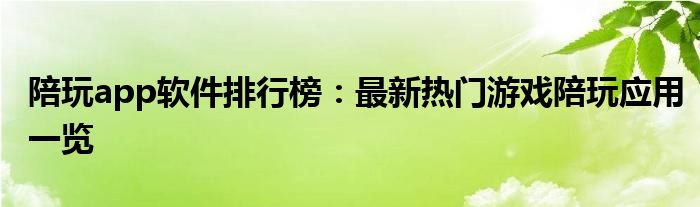 陪玩app软件排行榜：最新热门游戏陪玩应用一览