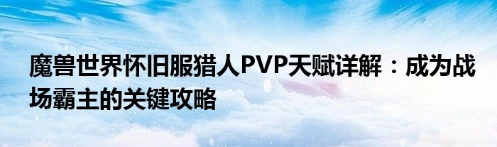 魔兽世界怀旧服猎人PVP天赋详解：成为战场霸主的关键攻略