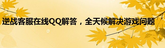 逆战客服在线QQ解答，全天候解决游戏问题