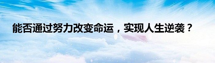 能否通过努力改变命运，实现人生逆袭？