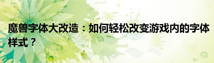 魔兽字体大改造：如何轻松改变游戏内的字体样式？