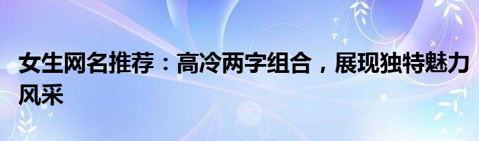 女生网名推荐：高冷两字组合，展现独特魅力风采