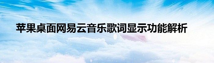 苹果桌面网易云音乐歌词显示功能解析