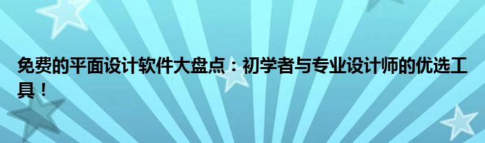 免费的平面设计软件大盘点：初学者与专业设计师的优选工具！