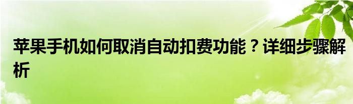 苹果手机如何取消自动扣费功能？详细步骤解析