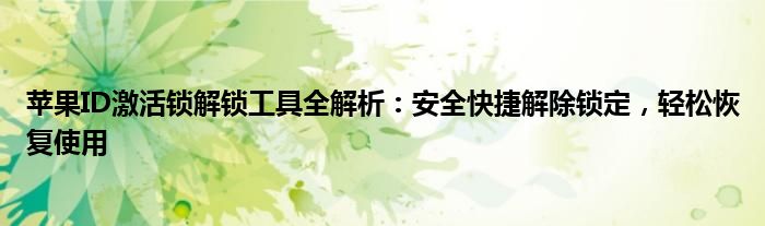 苹果ID激活锁解锁工具全解析：安全快捷解除锁定，轻松恢复使用