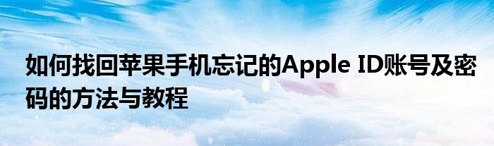 如何找回苹果手机忘记的Apple ID账号及密码的方法与教程