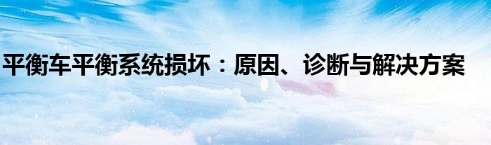 平衡车平衡系统损坏：原因、诊断与解决方案