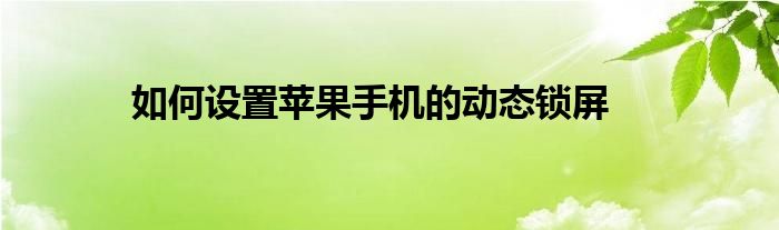 如何设置苹果手机的动态锁屏