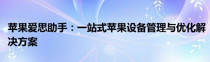 苹果爱思助手：一站式苹果设备管理与优化解决方案