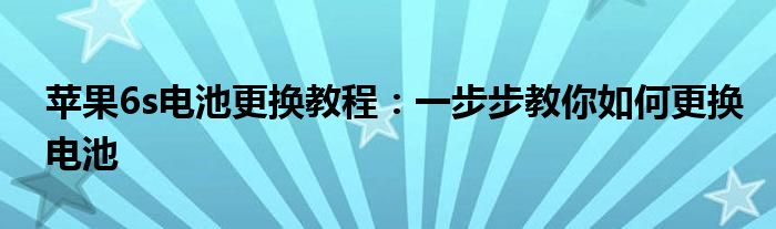 苹果6s电池更换教程：一步步教你如何更换电池