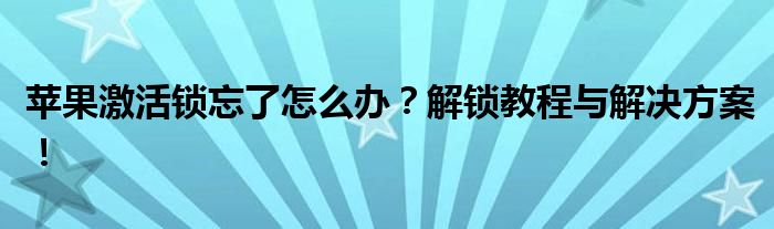 苹果激活锁忘了怎么办？解锁教程与解决方案！