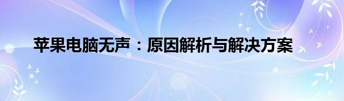 苹果电脑无声：原因解析与解决方案