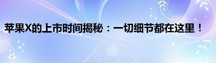 苹果X的上市时间揭秘：一切细节都在这里！