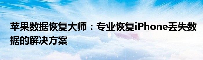 苹果数据恢复大师：专业恢复iPhone丢失数据的解决方案