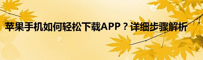 苹果手机如何轻松下载APP？详细步骤解析