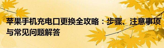 苹果手机充电口更换全攻略：步骤、注意事项与常见问题解答