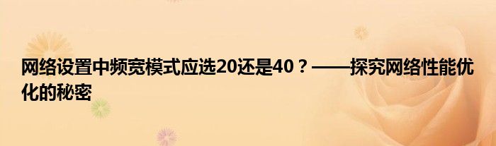 网络设置中频宽模式应选20还是40？——探究网络性能优化的秘密