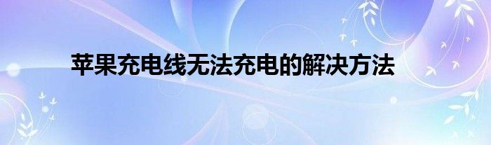 苹果充电线无法充电的解决方法