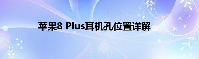 苹果8 Plus耳机孔位置详解