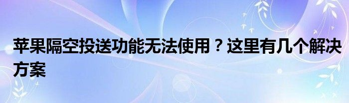 苹果隔空投送功能无法使用？这里有几个解决方案