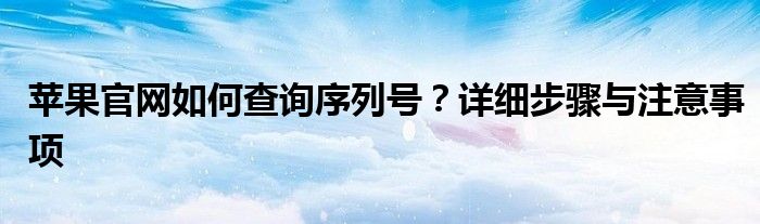 苹果官网如何查询序列号？详细步骤与注意事项