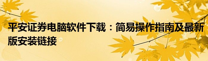 平安证券电脑软件下载：简易操作指南及最新版安装链接