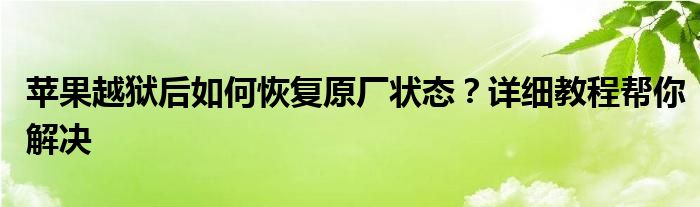 苹果越狱后如何恢复原厂状态？详细教程帮你解决