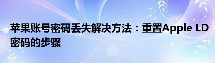 苹果账号密码丢失解决方法：重置Apple LD密码的步骤