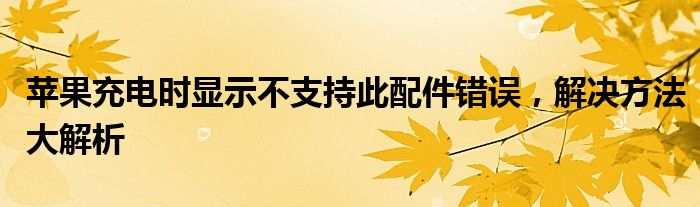 苹果充电时显示不支持此配件错误，解决方法大解析