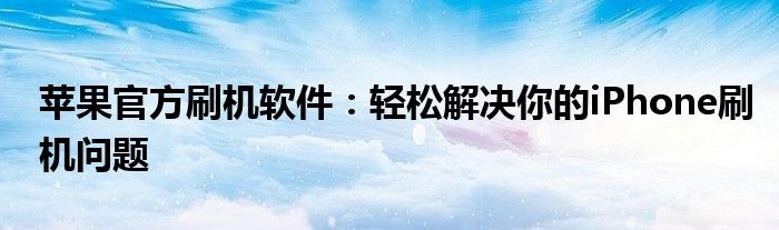 苹果官方刷机软件：轻松解决你的iPhone刷机问题