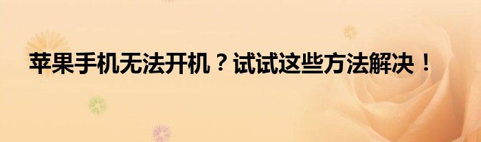 苹果手机无法开机？试试这些方法解决！