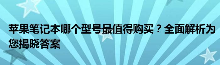 苹果笔记本哪个型号最值得购买？全面解析为您揭晓答案