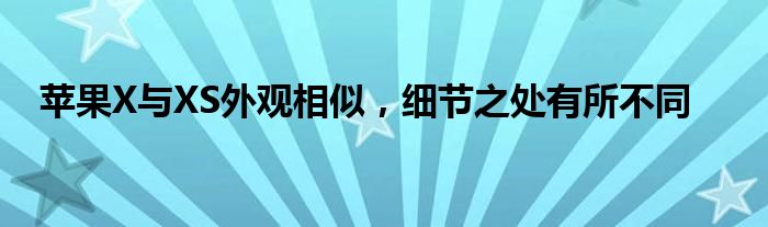 苹果X与XS外观相似，细节之处有所不同