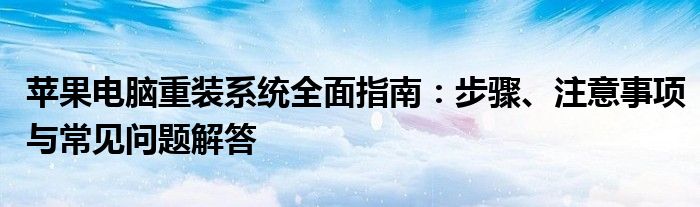 苹果电脑重装系统全面指南：步骤、注意事项与常见问题解答