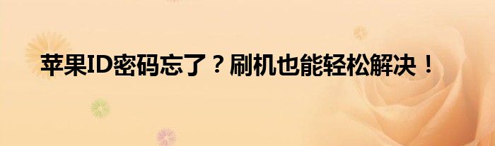 苹果ID密码忘了？刷机也能轻松解决！