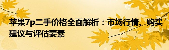 苹果7p二手价格全面解析：市场行情、购买建议与评估要素