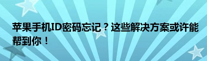 苹果手机ID密码忘记？这些解决方案或许能帮到你！