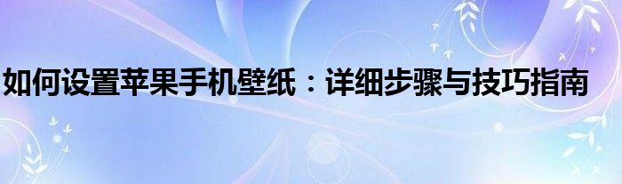 如何设置苹果手机壁纸：详细步骤与技巧指南