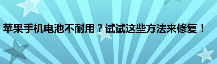 苹果手机电池不耐用？试试这些方法来修复！